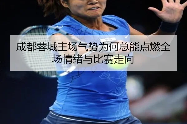 成都蓉城主场气势为何总能点燃全场情绪与比赛走向